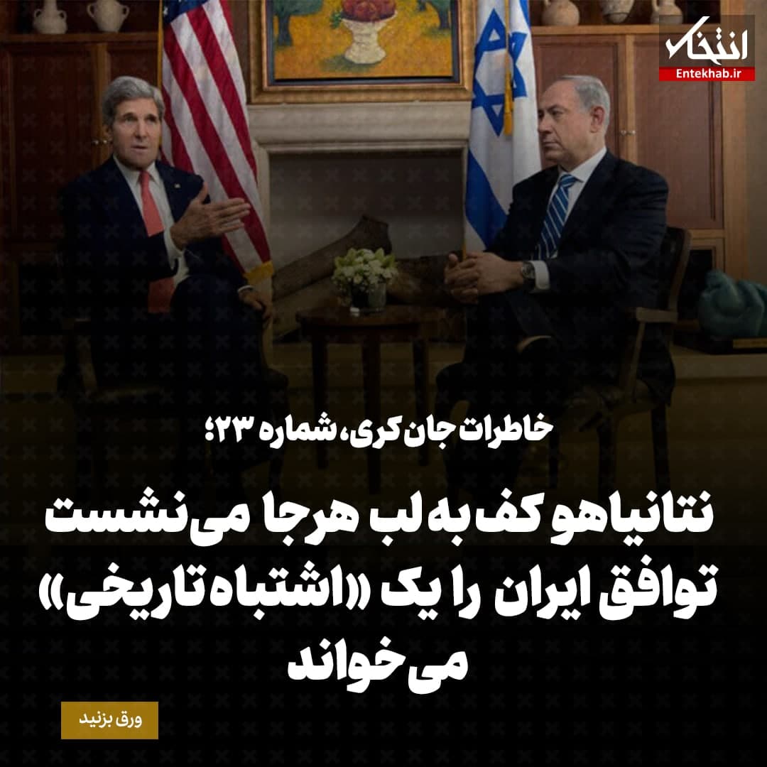 خاطرات جان کری، شماره ۲۳: نتانیاهو کف به لب هرجا می&zwnj;نشست توافق ایران را یک &laquo;اشتباه&zwnj; تاریخی&raquo; می&zwnj;خواند