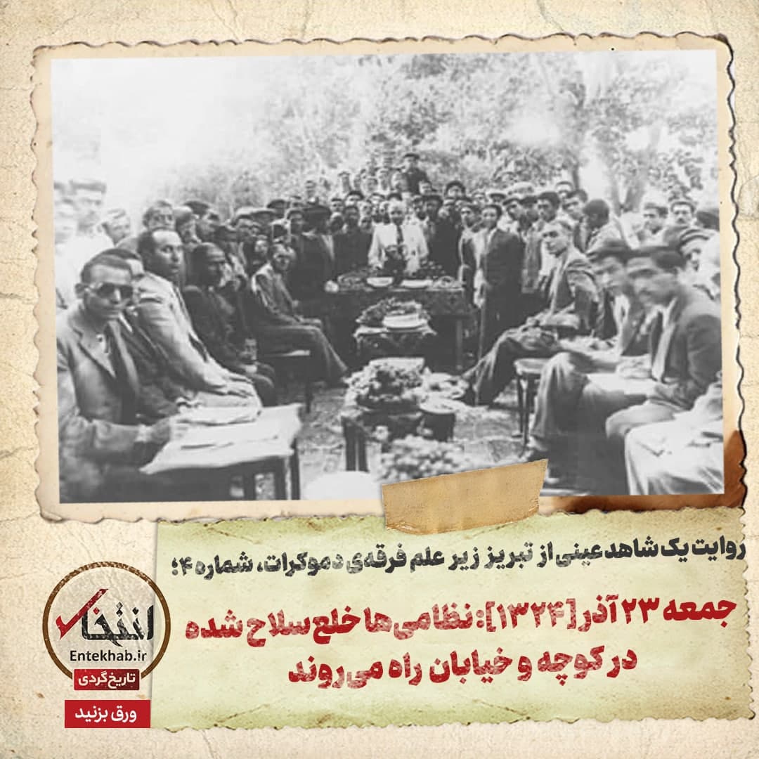 روایت یک شاهد عینی از تبریز زیر علم فرقه&zwnj;ی دموکرات، شماره&zwnj; ۴: جمعه&zwnj; ۲۳ آذر [۱۳۲۴]: نظامی&zwnj;ها خلع&zwnj;سلاح شده در کوچه و خیابان راه می&zwnj;روند